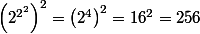 \left( 2^{2^{2}}\right)^2 = \left(2^{4} \right)^2 = 16^2 = 256